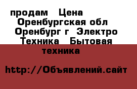 продам › Цена ­ 20 000 - Оренбургская обл., Оренбург г. Электро-Техника » Бытовая техника   